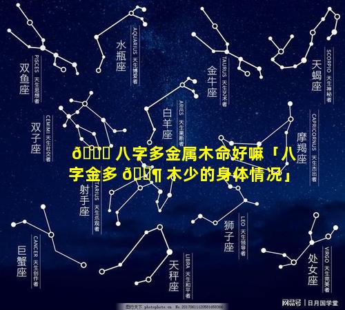 🐟 八字多金属木命好嘛「八字金多 🐶 木少的身体情况」